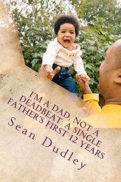 portada i'm a dad, not a deadbeat: a single father's first 12 years (en Inglés)