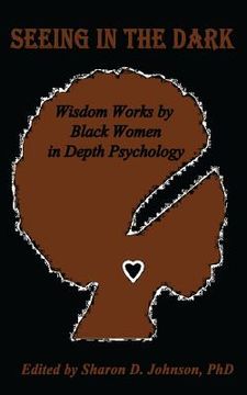 portada Seeing in the Dark: Wisdom Works by Black Women in Depth Psychology (en Inglés)