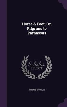 portada Horse & Foot, Or, Pilgrims to Parnassus (en Inglés)