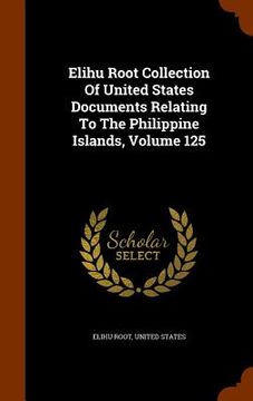 portada Elihu Root Collection Of United States Documents Relating To The Philippine Islands, Volume 125 (en Inglés)