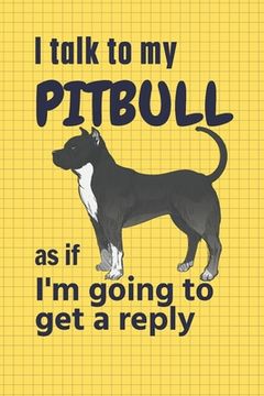portada I talk to my Pitbull as if I'm going to get a reply: For Pitbull Puppy Fans (en Inglés)