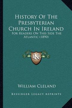 portada history of the presbyterian church in ireland: for readers on this side the atlantic (1890) (en Inglés)