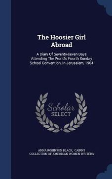 portada The Hoosier Girl Abroad: A Diary Of Seventy-seven Days Attending The World's Fourth Sunday School Convention, In Jerusalem, 1904