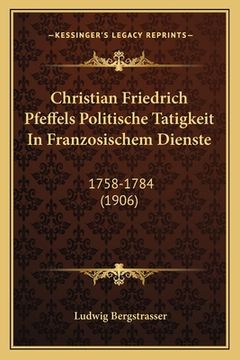 portada Christian Friedrich Pfeffels Politische Tatigkeit In Franzosischem Dienste: 1758-1784 (1906) (in German)