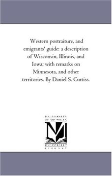portada Western Portraiture, and Emigrants' Guide: A Description of Wisconsin, Illinois, and Iowa; With Remarks on Minnesota, and Other Territories. By Daniel s. Curtiss. 