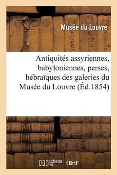 portada Notice Des Antiquités Assyriennes, Babyloniennes, Perses, Hébra Ques: Exposées Dans Les Galeries Du Musée Du Louvre. 3e Édition (en Francés)