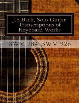 portada J.S.Bach, Solo Guitar Transcriptions of Keyboard Works, BWV 784 BWV 926: BWV 784-BWV 926 Keyboard Works (en Inglés)