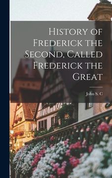 portada History of Frederick the Second, Called Frederick the Great