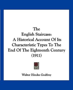 portada the english staircase: a historical account of its characteristic types to the end of the eighteenth century (1911) (en Inglés)