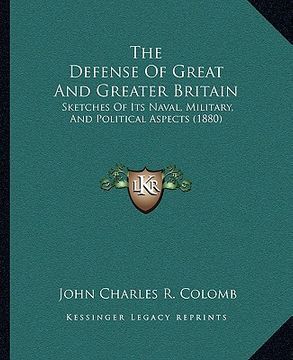 portada the defense of great and greater britain: sketches of its naval, military, and political aspects (1880) (en Inglés)
