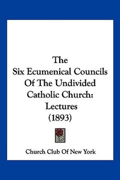 portada the six ecumenical councils of the undivided catholic church: lectures (1893) (en Inglés)