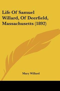 portada life of samuel willard, of deerfield, massachusetts (1892) (en Inglés)