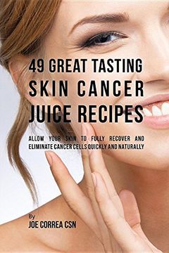 portada 49 Great Tasting Skin Cancer Juice Recipes: Allow Your  Skin to Fully Recover and Eliminate Cancer Cells Quickly  and Naturally