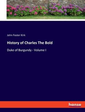 portada History of Charles The Bold: Duke of Burgundy - Volume I (en Inglés)
