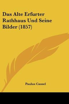 portada Das Alte Erfurter Rathhaus Und Seine Bilder (1857) (en Alemán)