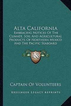 portada alta california: embracing notices of the climate, soil and agricultural products of northern mexico and the pacific seaboard (en Inglés)