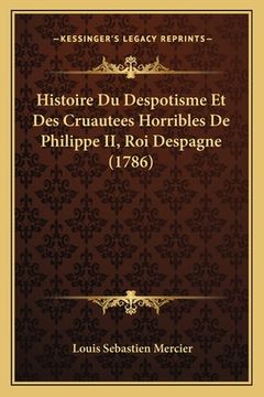 portada Histoire Du Despotisme Et Des Cruautees Horribles De Philippe II, Roi Despagne (1786) (in French)