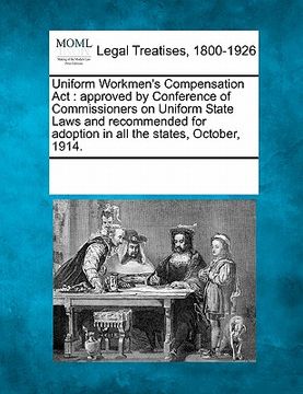 portada uniform workmen's compensation act: approved by conference of commissioners on uniform state laws and recommended for adoption in all the states, octo (en Inglés)
