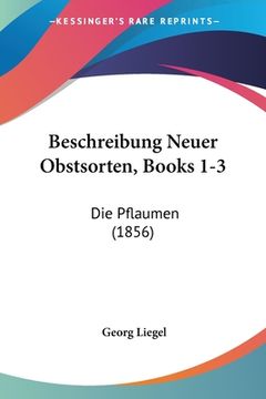 portada Beschreibung Neuer Obstsorten, Books 1-3: Die Pflaumen (1856) (en Alemán)