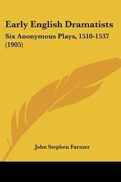 portada early english dramatists: six anonymous plays, 1510-1537 (1905) (en Inglés)
