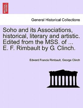 portada soho and its associations, historical, literary and artistic. edited from the mss. of ... e. f. rimbault by g. clinch. (in English)