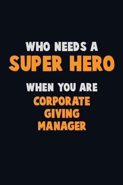 portada Who Need A SUPER HERO, When You Are Corporate Giving Manager: 6X9 Career Pride 120 pages Writing Notebooks (en Inglés)