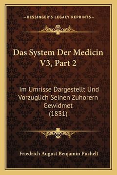 portada Das System Der Medicin V3, Part 2: Im Umrisse Dargestellt Und Vorzuglich Seinen Zuhorern Gewidmet (1831) (en Alemán)