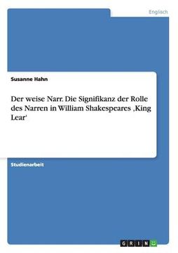 portada Der Weise Narr. Die Signifikanz der Rolle des Narren in William Shakespeares 'king Lear' (in German)
