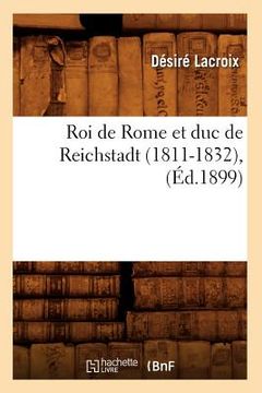 portada Roi de Rome Et Duc de Reichstadt (1811-1832), (Éd.1899) (en Francés)