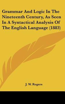 portada grammar and logic in the nineteenth century, as seen in a syntactical analysis of the english language (1883)