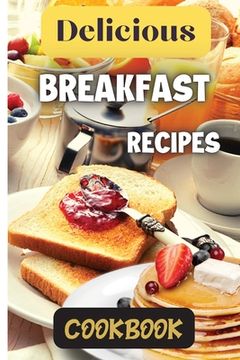 portada Delicious Breakfast Recipes Cookbook: A wide variety of recipes and helpful tips, the delicious breakfast recipes book is the perfect addition to any (in English)
