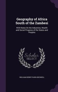 portada Geography of Africa South of the Zambesi: With Notes On the Industries, Wealth and Social Progress of the States and Peoples