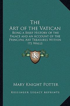 portada the art of the vatican: being a brief history of the palace and an account of the principal art treasures within its walls (in English)