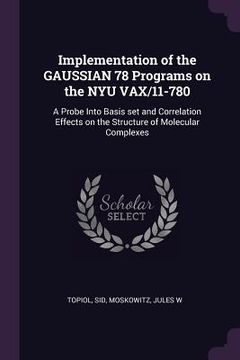 portada Implementation of the GAUSSIAN 78 Programs on the NYU VAX/11-780: A Probe Into Basis set and Correlation Effects on the Structure of Molecular Complex