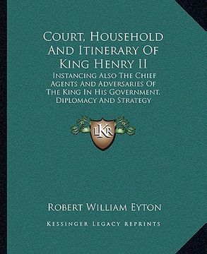 portada court, household and itinerary of king henry ii: instancing also the chief agents and adversaries of the king in his government, diplomacy and strateg (en Inglés)