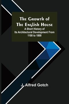 portada The Growth of the English House; A short history of its architectural development from 1100 to 1800 