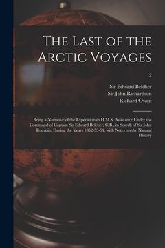 portada The Last of the Arctic Voyages: Being a Narrative of the Expedition in H.M.S. Assistance Under the Command of Captain Sir Edward Belcher, C.B., in Sea (in English)