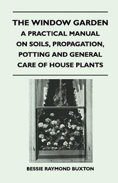 portada the window garden - a practical manual on soils, propagation, potting and general care of house plants (en Inglés)