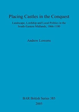 portada Placing Castles in the Conquest: Landscape, Lordship and Local Politics in the South-Eastern Midlands, 1066-1100 (BAR British Series)