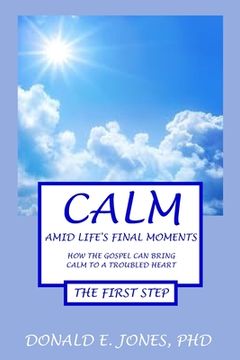 portada Calm Amid Life's Final Moments How The Gospel Can Bring Calm To A Troubled Heart The First Step (en Inglés)