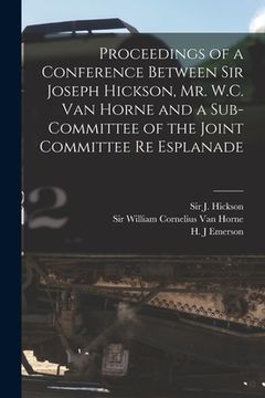portada Proceedings of a Conference Between Sir Joseph Hickson, Mr. W.C. Van Horne and a Sub-committee of the Joint Committee Re Esplanade [microform] (en Inglés)