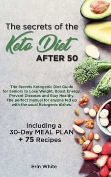 portada The Secrets of the Keto Diet After 50: The Secrets Ketogenic Diet Guide for Seniors to Lose Weight, Boost Energy, Prevent Diseases and Stay Healthy. Dishes. | Including a 30-Day Meal Plan + 75 r (en Inglés)
