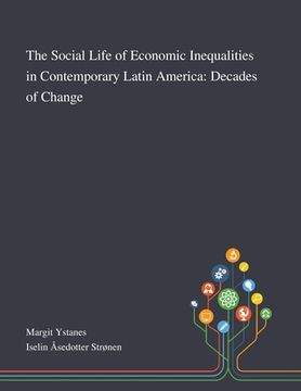 portada The Social Life of Economic Inequalities in Contemporary Latin America: Decades of Change (en Inglés)