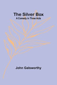portada The Silver Box: A Comedy in Three Acts (en Inglés)