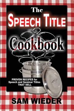 portada The Speech Title Cookbook: Proven Recipes for Speech and Seminar Titles that Sell (en Inglés)