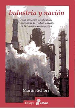 portada Industria y Nacion: Poder Economico, Neoliberalismo y Alternativas de Reindustrializacion en la Argentina Contemporanea (in Spanish)