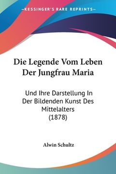portada Die Legende Vom Leben Der Jungfrau Maria: Und Ihre Darstellung In Der Bildenden Kunst Des Mittelalters (1878) (in German)