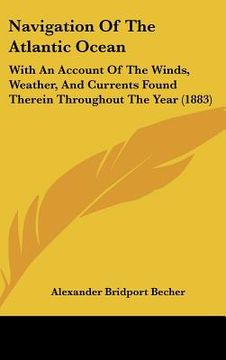 portada navigation of the atlantic ocean: with an account of the winds, weather, and currents found therein throughout the year (1883) (in English)