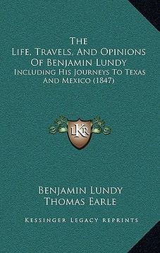 portada the life, travels, and opinions of benjamin lundy: including his journeys to texas and mexico (1847) (en Inglés)