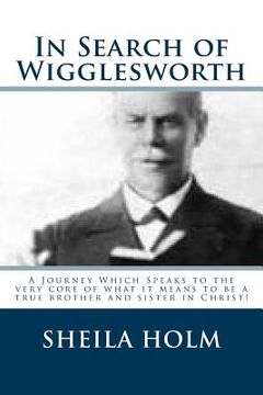 portada In Search of Wigglesworth: A Journey Which Speaks To The Very Core... (en Inglés)
